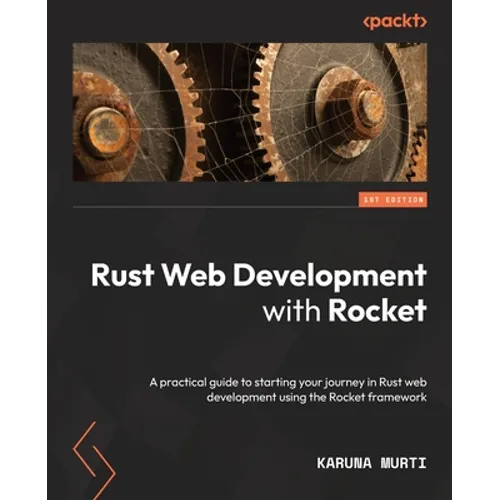 Rust Web Development with Rocket: A practical guide to starting your journey in Rust web development using the Rocket framework
