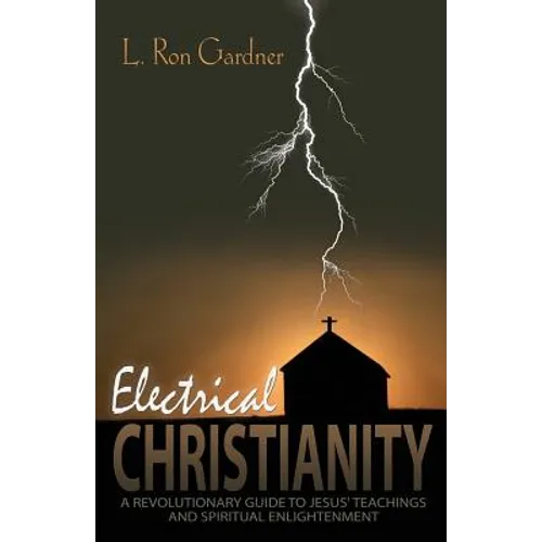Electrical Christianity: A Revolutionary Guide to Jesus' Teachings and Spiritual Enlightenment