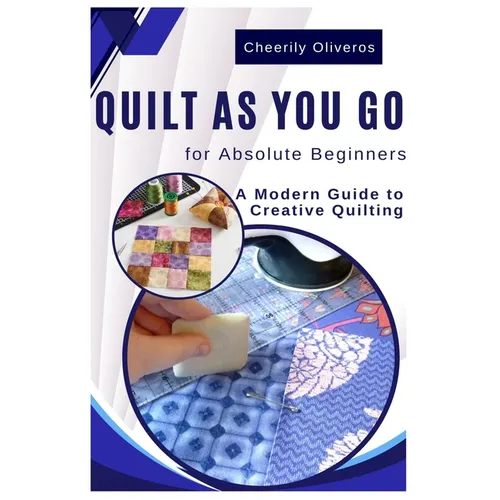 Quilt As You Go For Absolute Beginner's: A Modern Guide to Creative Quilting