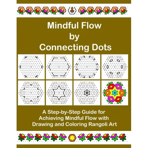 Mindful Flow by Connecting Dots: A Step-by-Step Guide for Achieving Mindful Flow with Drawing and Coloring Rangoli Art