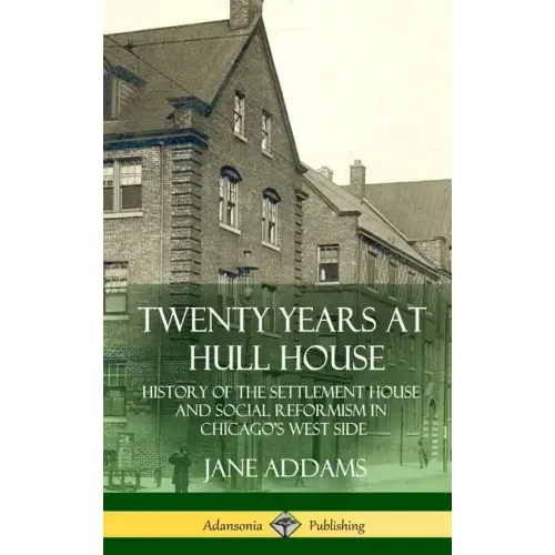 Twenty Years at Hull House: History of the Settlement House and Social Reformism in Chicago's West Side (Hardcover)