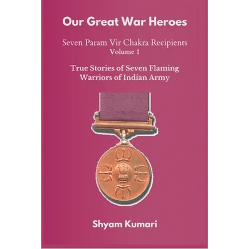 Our Great War Heroes: Seven Param Vir Chakra Recipients - Vol 1 (True Stories of Seven Flaming Warriors of Indian Army)