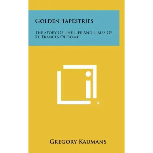Golden Tapestries: The Story Of The Life And Times Of St. Frances Of Rome