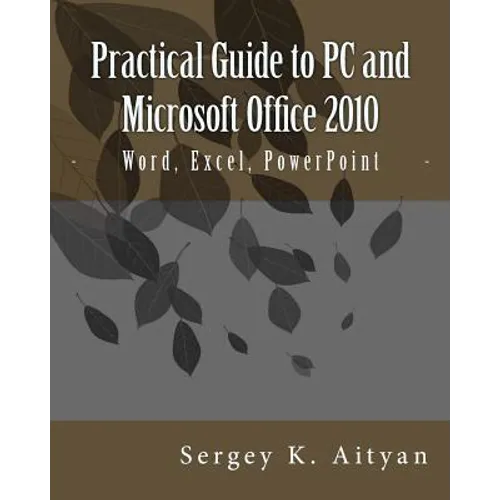 Practical Guide to PC and Microsoft Office 2010: Word, Excel, PowerPoint