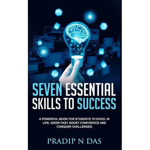 Seven Essential Skills To Success: A Powerful Book for Students to Excel in Life, Grow Fast, Boost Confidence and Conquer Challenges.