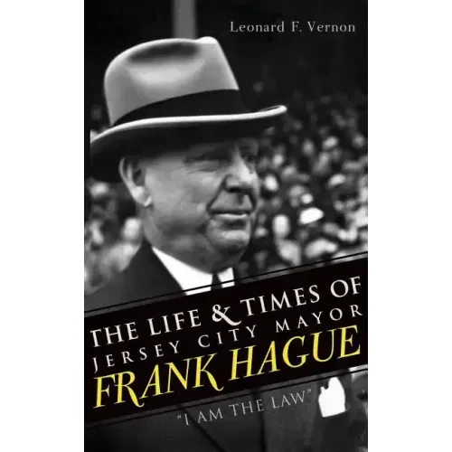 The Life & Times of Jersey City Mayor Frank Hague: "I Am the Law"