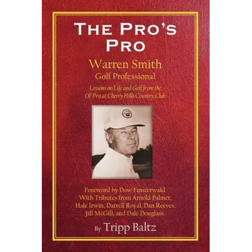 The Pro's Pro: Warren Smith, Golf Professional - Lessons on Life and Golf from the Ol' Pro at Cherry Hills Country Club
