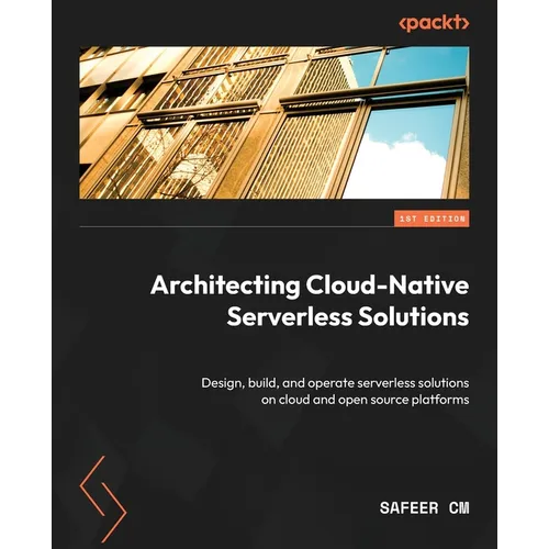 Architecting Cloud-Native Serverless Solutions: Design, build, and operate serverless solutions on cloud and open source platforms
