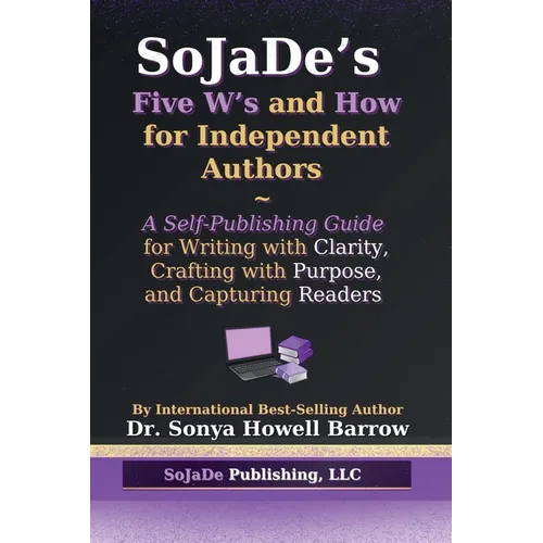 SoJaDe's Five W's and How for Independent Authors: A Self-Publishing Guide for Writing with Clarity, Crafting with Purpose, and Capturing Readers