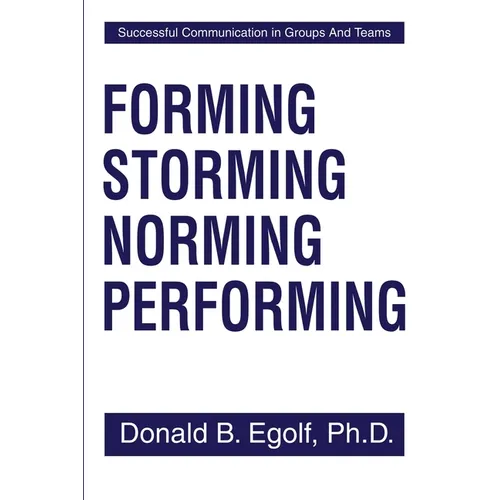 Forming Storming Norming Performing: Successful Communications in Groups and Teams