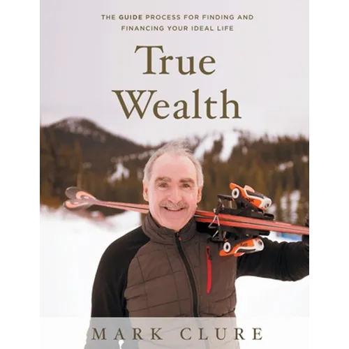 True Wealth: The GUIDE Process for Finding and Financing Your Ideal Life