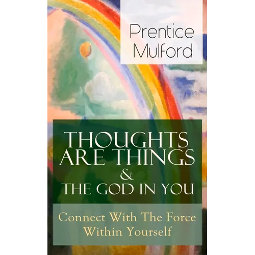 Thoughts Are Things & The God In You - Connect With The Force Within Yourself: How to Find With Your Inner Power