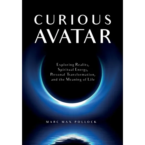 Curious Avatar: Exploring Reality, Spiritual Energy, Personal Transformation, and the Meaning of Life