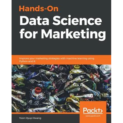 Hands-On Data Science for Marketing: Improve your marketing strategies with machine learning using Python and R