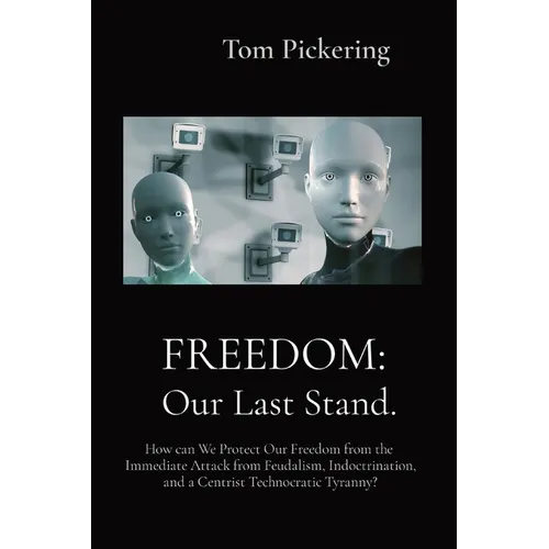 Freedom: How can We Protect Our Freedom from the Immediate Attack from Feudalism, Indoctrination, and a Centrist Technocratic Tyranny?