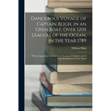 Dangerous Voyage of Captain Bligh, in an Open Boat, Over 1200 Leagues of the Ocean, in the Year 1789: With an Appendix, Containing an Account of Otahe