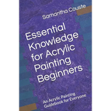Essential Knowledge for Acrylic Painting Beginners: An Acrylic Painting Guidebook for Everyone