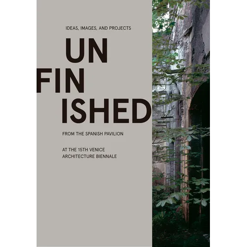 Unfinished: Ideas, Images, and Projects from the Spanish Pavilion at the 15th Venice Architecture Biennale