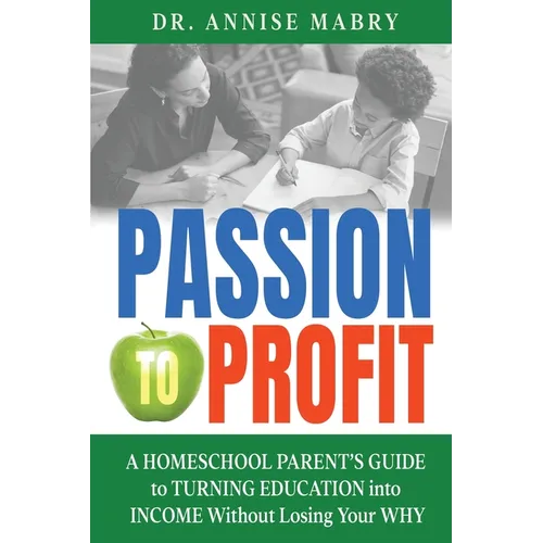 Passion to Profit A Homeschool Parent's Guide to Creating an Education Business
