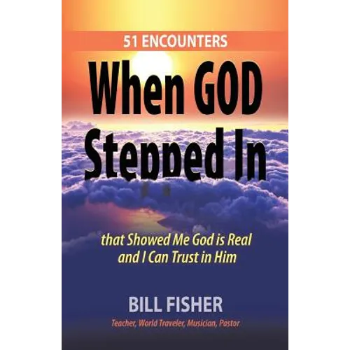 When God Stepped In: 51 Encounters That Showed Me God Is Real and I Can Trust in Him