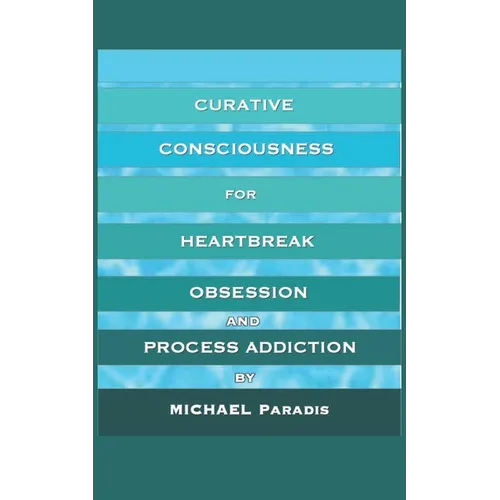 Curative Consciousness: for Heartbreak, Obsession, and Process Addiction