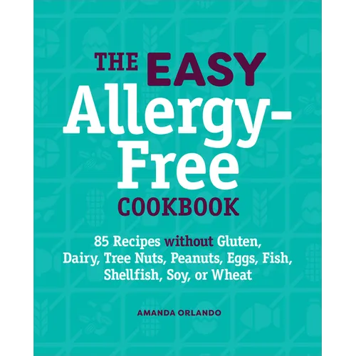 The Easy Allergy-Free Cookbook: 85 Recipes Without Gluten, Dairy, Tree Nuts, Peanuts, Eggs, Fish, Shellfish, Soy, or Wheat