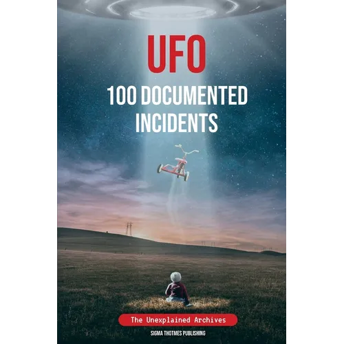 UFO 100 Documented Incidents: The Unexplained Archives
