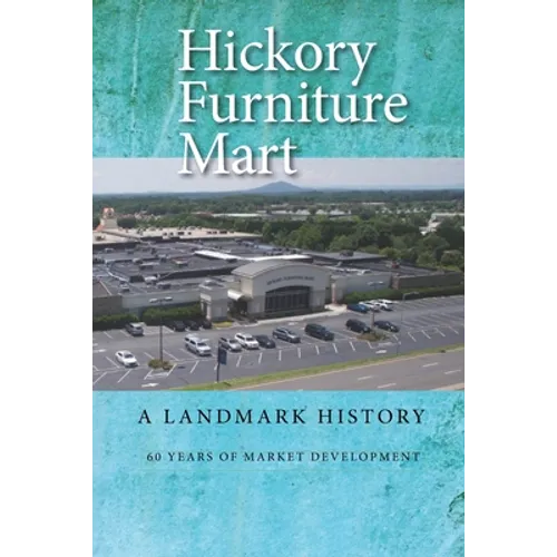 Hickory Furniture Mart: A Landmark History: 60 Years of Market Development