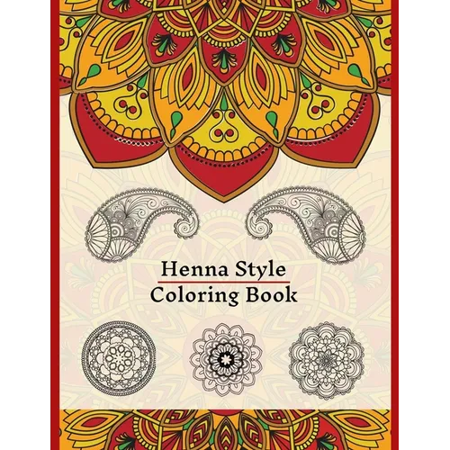 Henna Style Coloring Book: 50 Colouring Images For Teens and Adults, Mandala, Paisley And Mehndi Patterns For Relaxation, Stress Relief, Practici