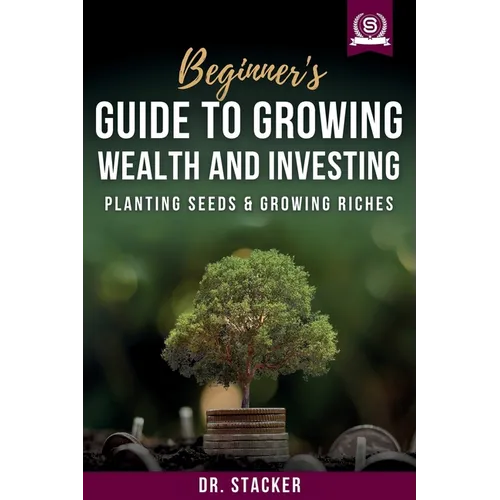 Beginner's Guide to Growing Wealth and Investing: Planting Seeds & Growing Riches