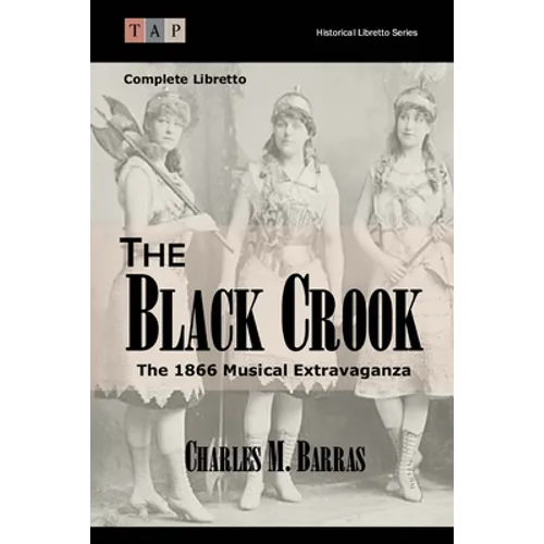 The Black Crook: The 1866 Musical Extravaganza: Complete Libretto
