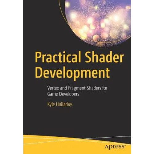 Practical Shader Development: Vertex and Fragment Shaders for Game Developers
