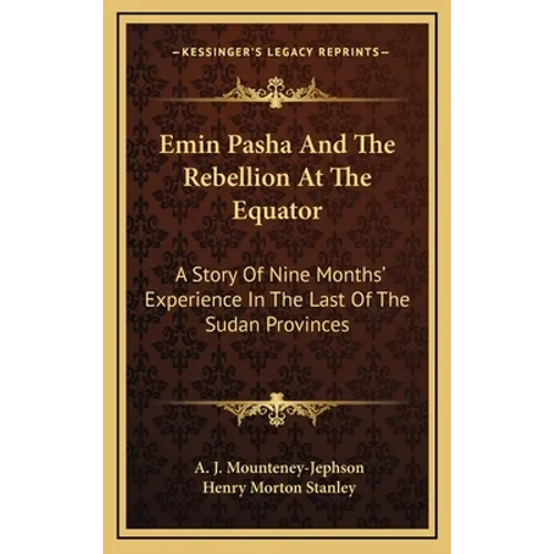 Emin Pasha And The Rebellion At The Equator: A Story Of Nine Months' Experience In The Last Of The Sudan Provinces