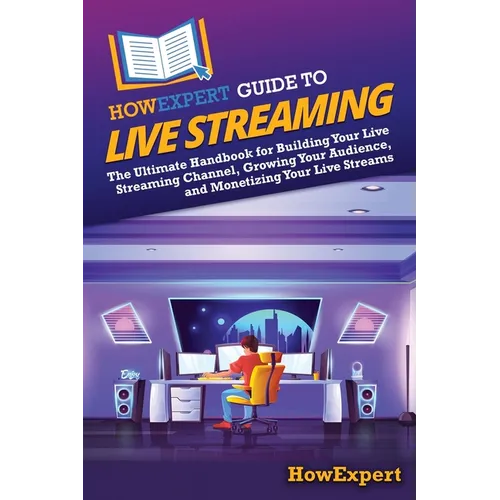 HowExpert Guide to Live Streaming: The Ultimate Handbook for Building Your Live Streaming Channel, Growing Your Audience, and Monetizing Your Live Str
