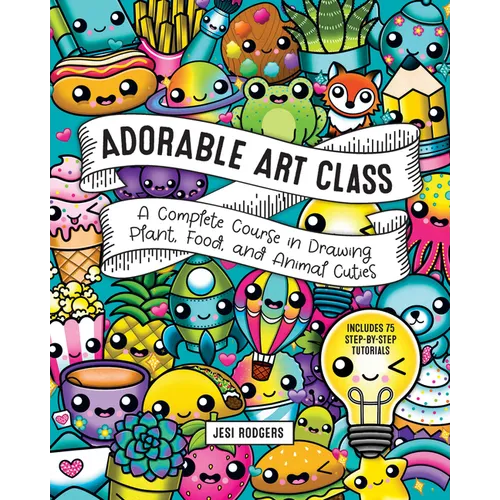 Adorable Art Class: A Complete Course in Drawing Plant, Food, and Animal Cuties - Includes 75 Step-By-Step Tutorials