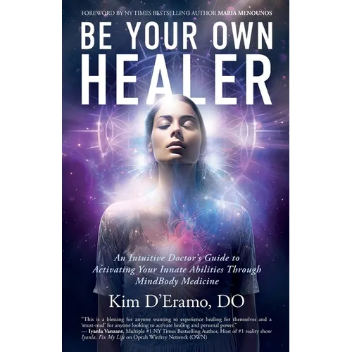 Be Your Own Healer: An Intuitive Doctor's Guide to Activating Your Innate Abilities Through MindBody Medicine