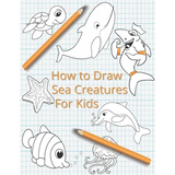 How To Draw Sea Creatures For Kids: The Complete Step-By-Step Guide to Learn How to Draw Sea Animals: How to Draw Sharks, Whales, Dolphins, Fish For K - Paperback