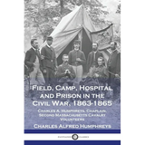 Field, Camp, Hospital and Prison in the Civil War, 1863-1865: Charles A. Humphreys, Chaplain, Second Massachusetts Cavalry Volunteers