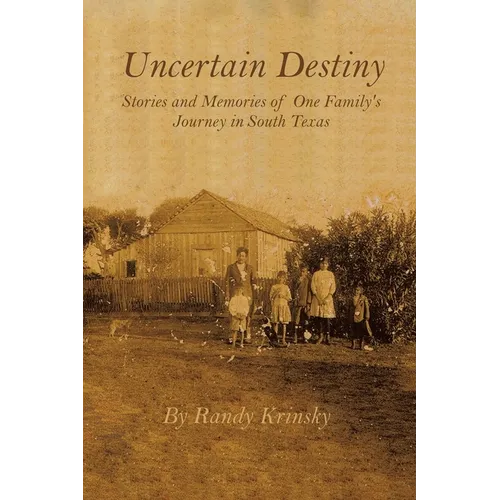Uncertain Destiny: Stories and Memories of One Family's Journey in South Texas