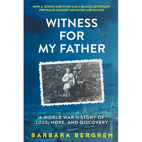 Witness For My Father: A World War II Story Of Loss, Hope, And Discovery