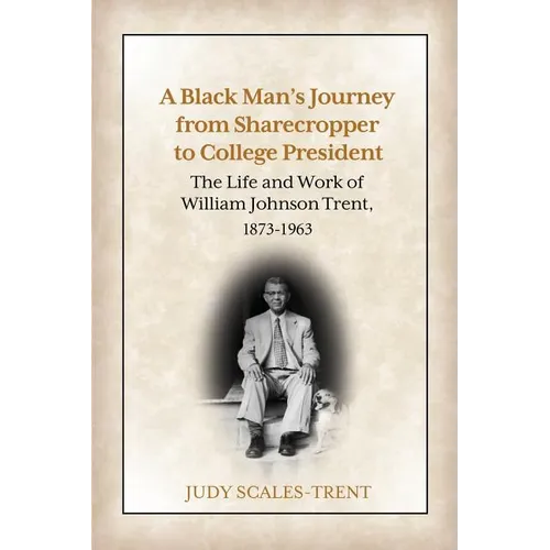 A Black Man's Journey from Sharecropper to College President: The Life and Work of William Johnson Trent, 1873-1963