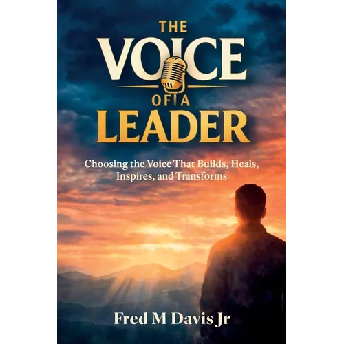 The Voice of a Leader, Choosing the Voice That Builds, Heals, Inspires, and Transforms