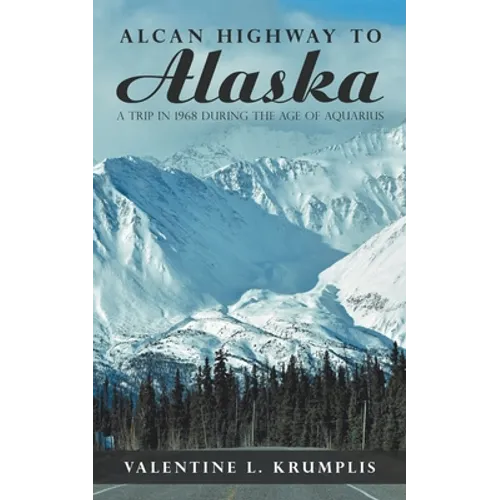 Alcan Highway to Alaska: A Trip in 1968 During the Age of Aquarius