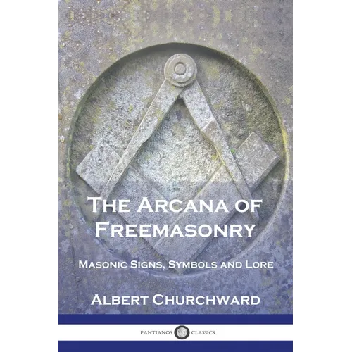 The Arcana of Freemasonry: Masonic Signs, Symbols and Lore