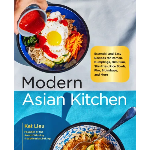 Modern Asian Kitchen: Essential and Easy Recipes for Ramen, Dumplings, Dim Sum, Stir-Fries, Rice Bowls, Pho, Bibimbaps, and More