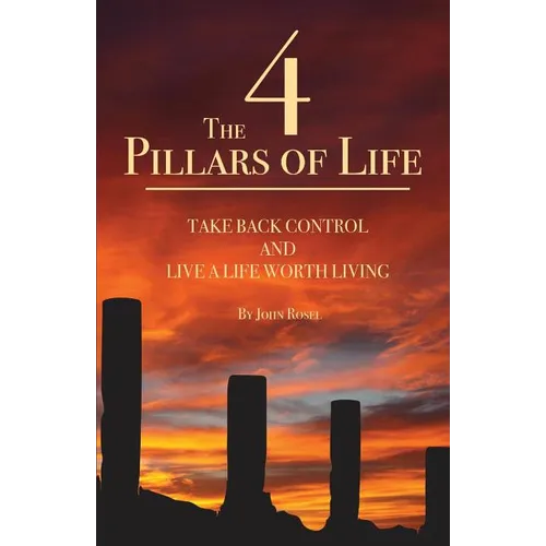 The 4 Pillars of Life: Take Back Control and Live a Life Worth Living