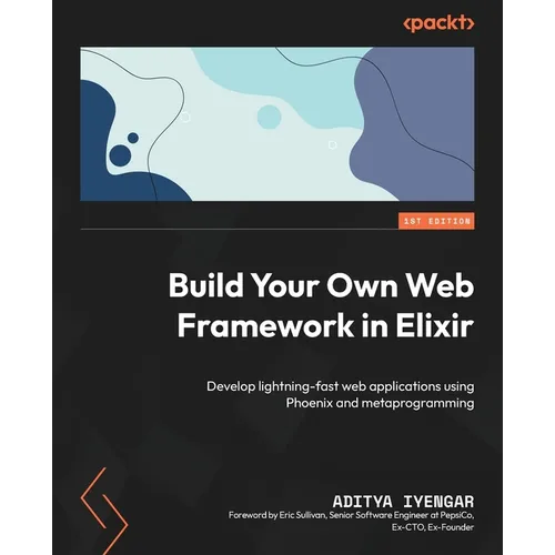 Build Your Own Web Framework in Elixir: Develop lightning-fast web applications using Phoenix and metaprogramming