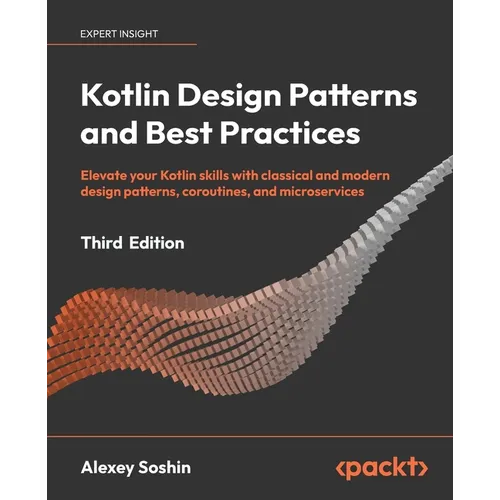 Kotlin Design Patterns and Best Practices - Third Edition: Elevate your Kotlin skills with classical and modern design patterns, coroutines, and micro
