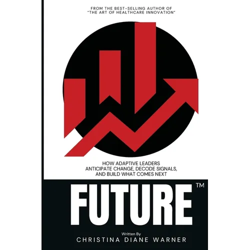 FUTURE How Adaptive Leaders Anticipate Change, Decode Signals, and Build What Comes Next: How Adaptive Leaders Anticipate Change, Decode Signals, and