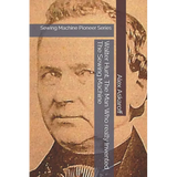 Walter Hunt, The Man Who really Invented The Sewing Machine: Sewing Machine Pioneer Series - Paperback